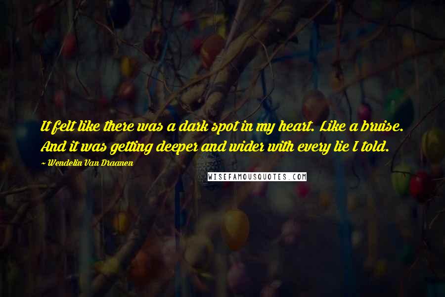 Wendelin Van Draanen Quotes: It felt like there was a dark spot in my heart. Like a bruise. And it was getting deeper and wider with every lie I told.