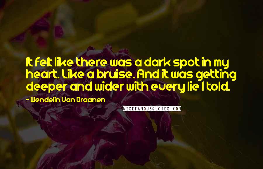 Wendelin Van Draanen Quotes: It felt like there was a dark spot in my heart. Like a bruise. And it was getting deeper and wider with every lie I told.