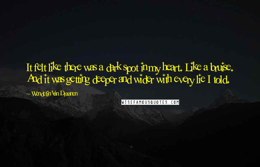 Wendelin Van Draanen Quotes: It felt like there was a dark spot in my heart. Like a bruise. And it was getting deeper and wider with every lie I told.