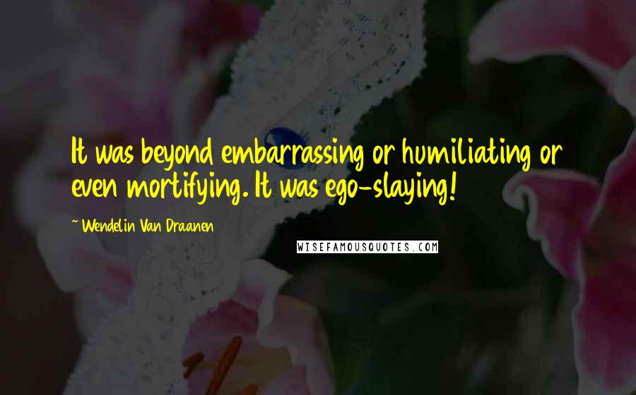 Wendelin Van Draanen Quotes: It was beyond embarrassing or humiliating or even mortifying. It was ego-slaying!