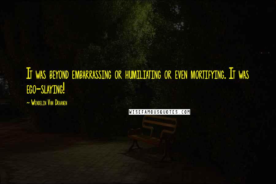 Wendelin Van Draanen Quotes: It was beyond embarrassing or humiliating or even mortifying. It was ego-slaying!