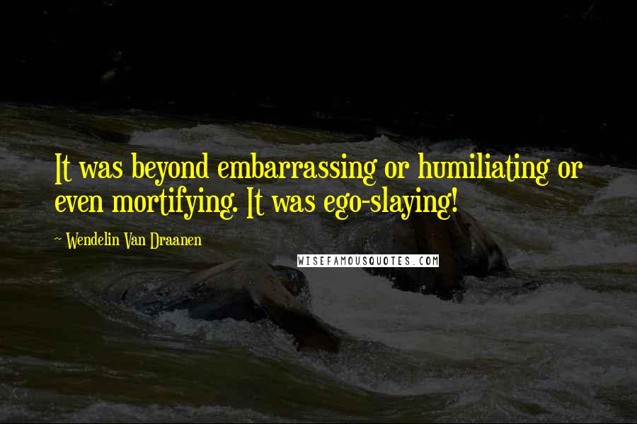 Wendelin Van Draanen Quotes: It was beyond embarrassing or humiliating or even mortifying. It was ego-slaying!
