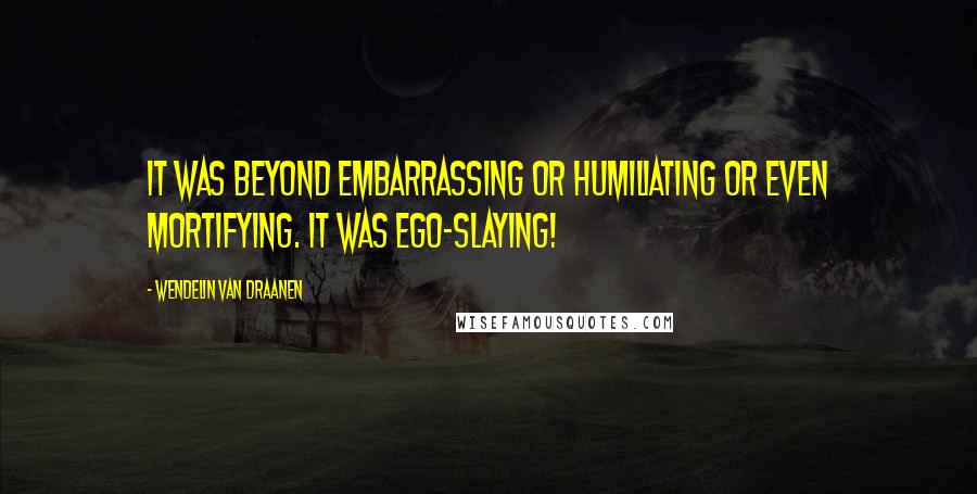 Wendelin Van Draanen Quotes: It was beyond embarrassing or humiliating or even mortifying. It was ego-slaying!