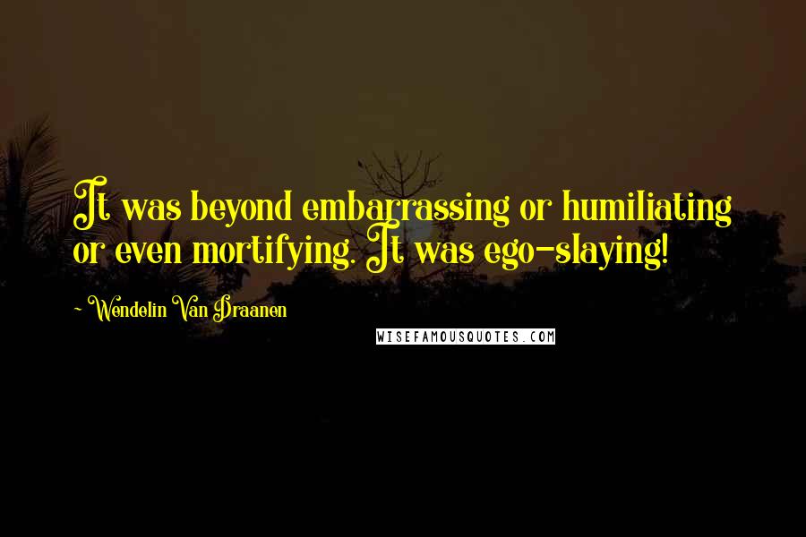 Wendelin Van Draanen Quotes: It was beyond embarrassing or humiliating or even mortifying. It was ego-slaying!