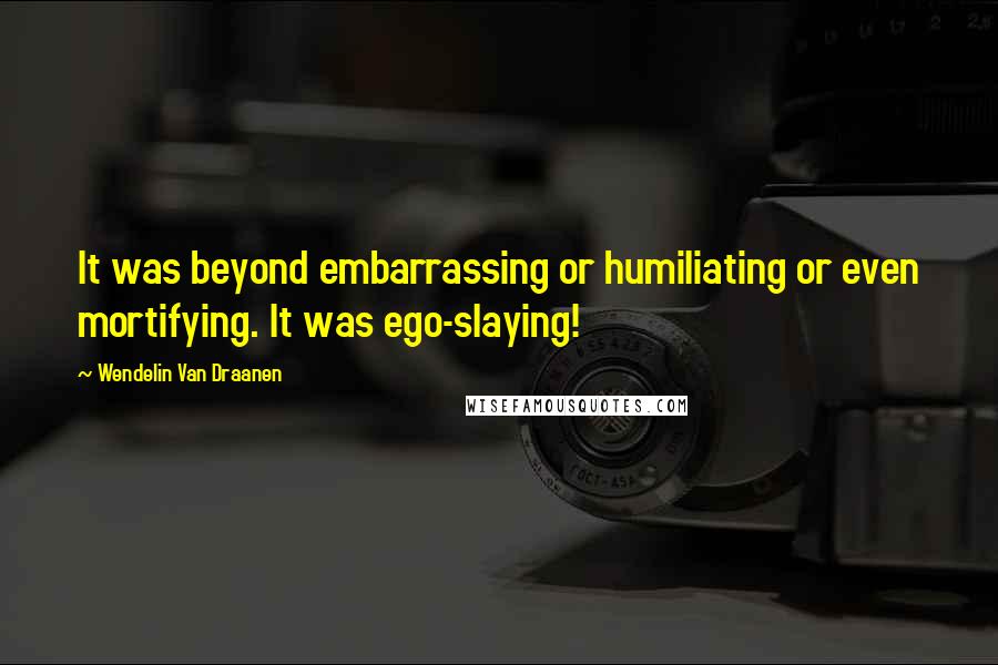 Wendelin Van Draanen Quotes: It was beyond embarrassing or humiliating or even mortifying. It was ego-slaying!