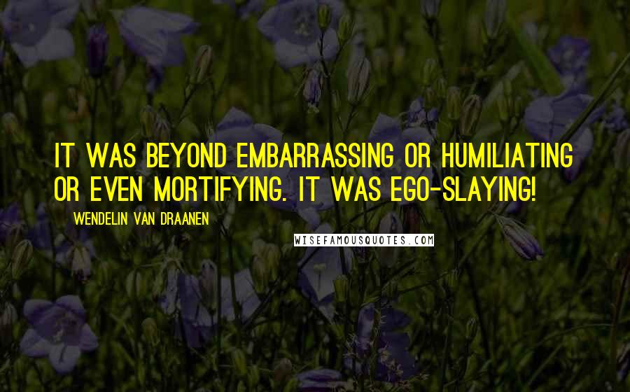 Wendelin Van Draanen Quotes: It was beyond embarrassing or humiliating or even mortifying. It was ego-slaying!