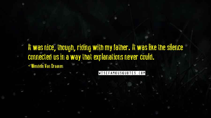 Wendelin Van Draanen Quotes: It was nice, though, riding with my father. It was like the silence connected us in a way that explanations never could.