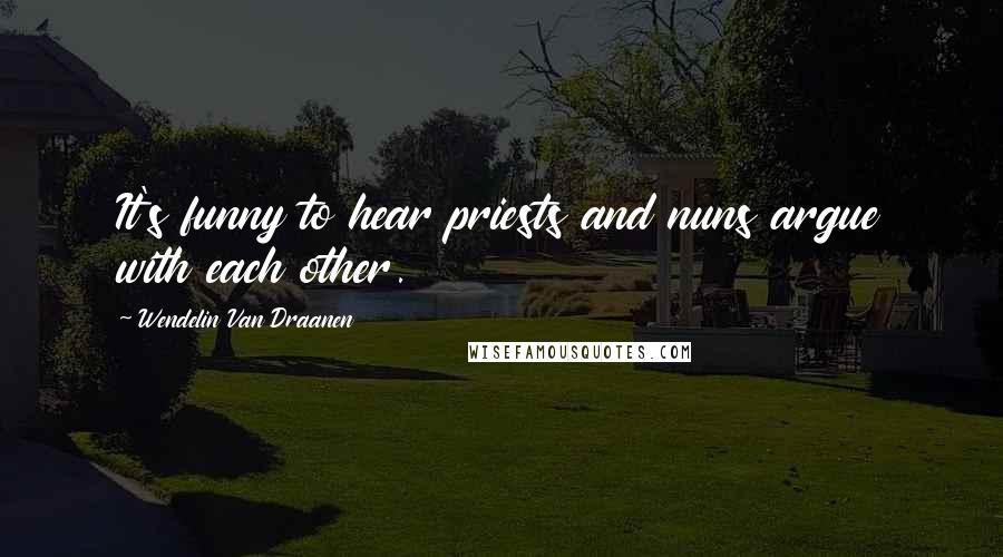 Wendelin Van Draanen Quotes: It's funny to hear priests and nuns argue with each other.