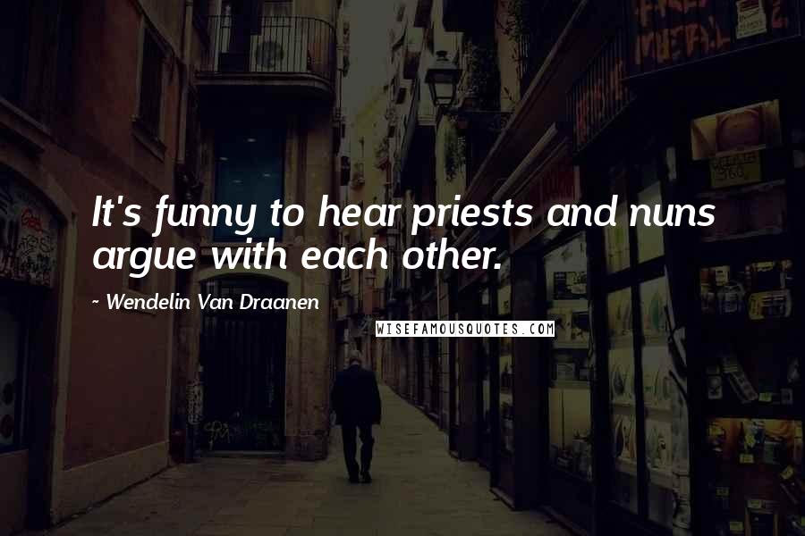 Wendelin Van Draanen Quotes: It's funny to hear priests and nuns argue with each other.
