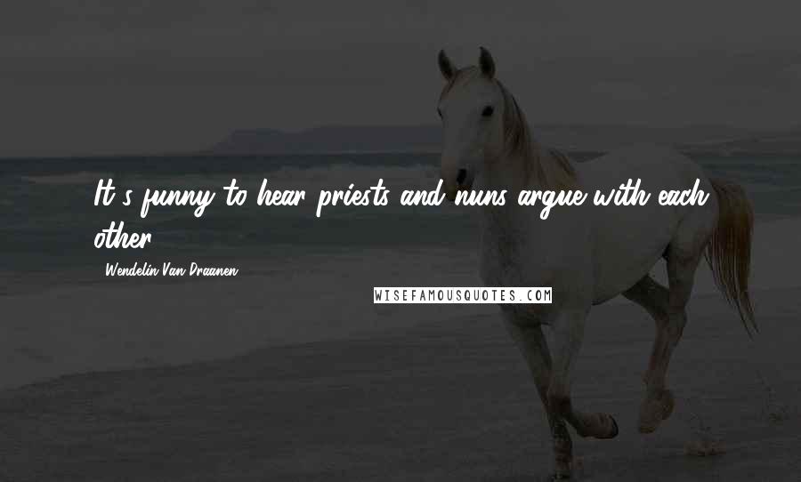 Wendelin Van Draanen Quotes: It's funny to hear priests and nuns argue with each other.
