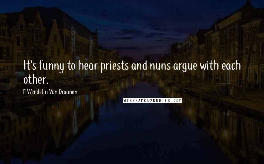 Wendelin Van Draanen Quotes: It's funny to hear priests and nuns argue with each other.