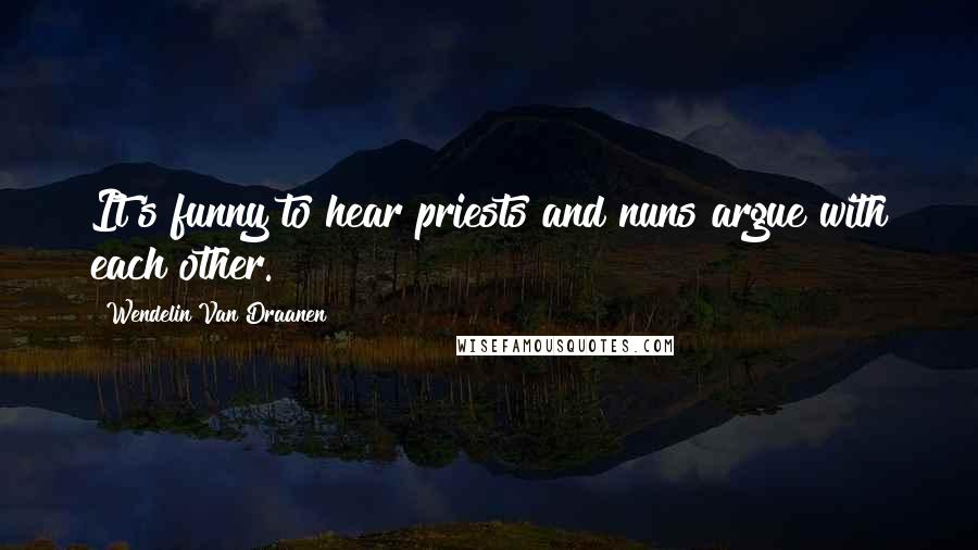 Wendelin Van Draanen Quotes: It's funny to hear priests and nuns argue with each other.