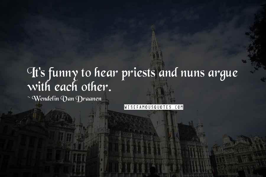 Wendelin Van Draanen Quotes: It's funny to hear priests and nuns argue with each other.