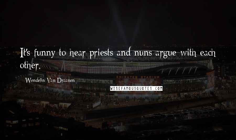 Wendelin Van Draanen Quotes: It's funny to hear priests and nuns argue with each other.