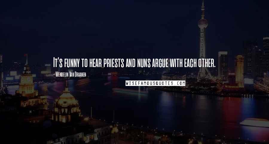 Wendelin Van Draanen Quotes: It's funny to hear priests and nuns argue with each other.