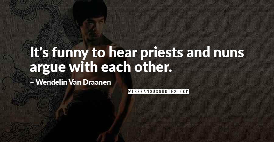 Wendelin Van Draanen Quotes: It's funny to hear priests and nuns argue with each other.