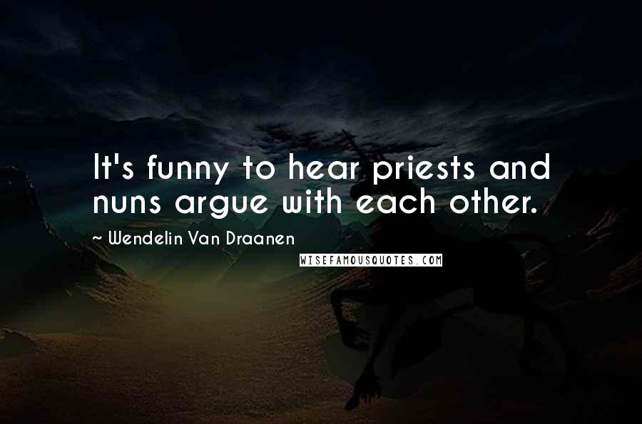 Wendelin Van Draanen Quotes: It's funny to hear priests and nuns argue with each other.