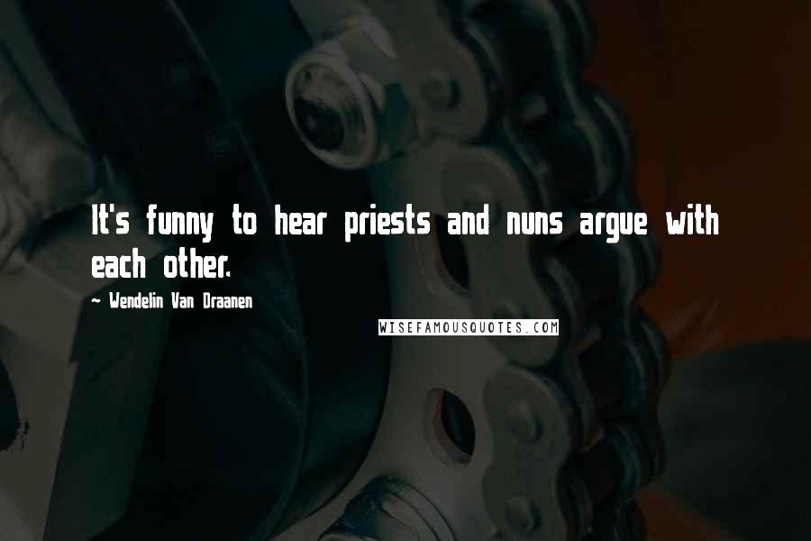 Wendelin Van Draanen Quotes: It's funny to hear priests and nuns argue with each other.