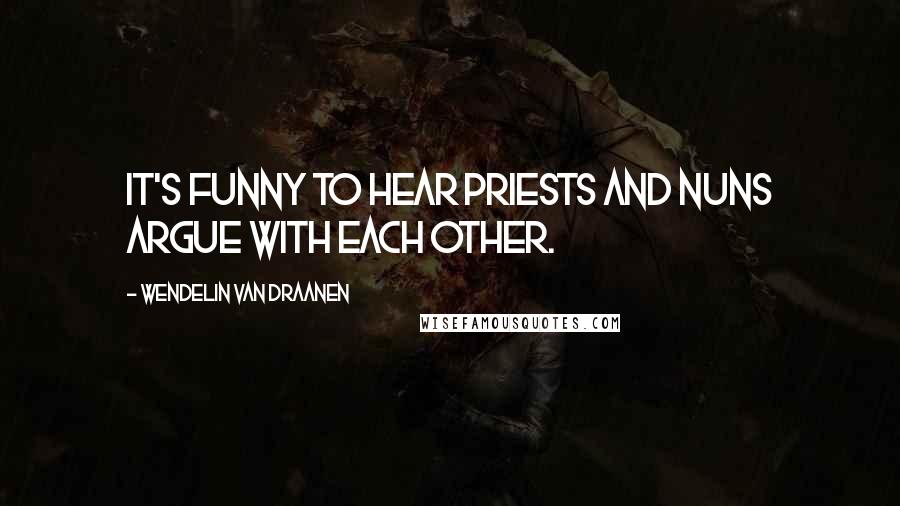 Wendelin Van Draanen Quotes: It's funny to hear priests and nuns argue with each other.