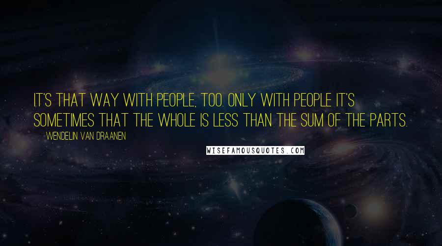 Wendelin Van Draanen Quotes: It's that way with people, too. Only with people it's sometimes that the whole is less than the sum of the parts.