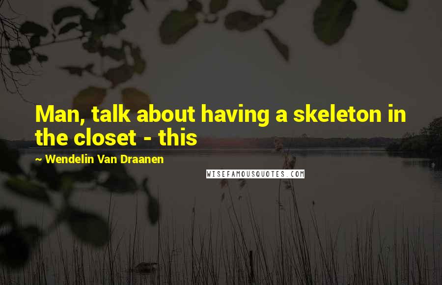 Wendelin Van Draanen Quotes: Man, talk about having a skeleton in the closet - this
