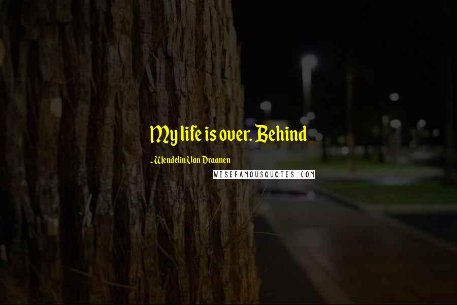 Wendelin Van Draanen Quotes: My life is over. Behind