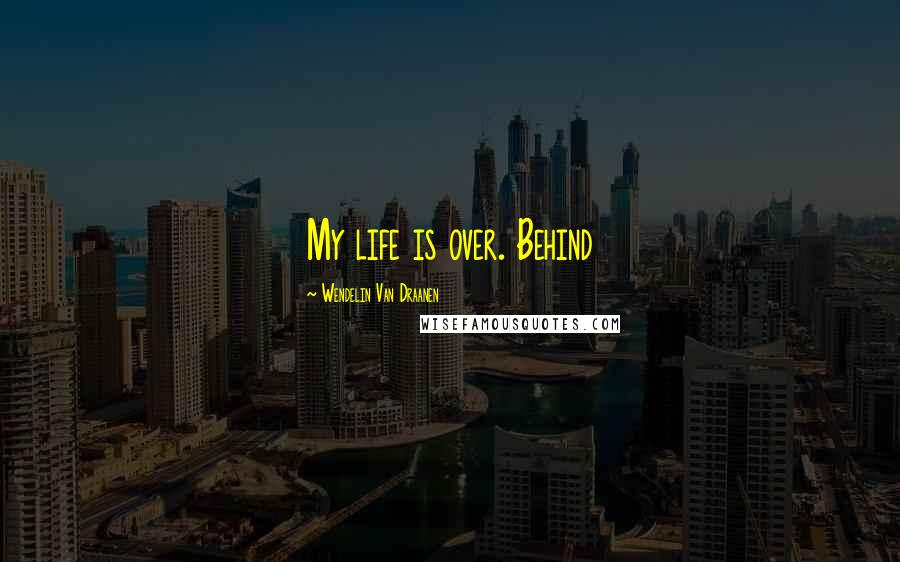 Wendelin Van Draanen Quotes: My life is over. Behind