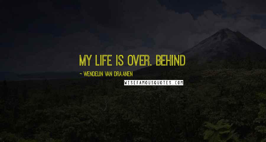 Wendelin Van Draanen Quotes: My life is over. Behind