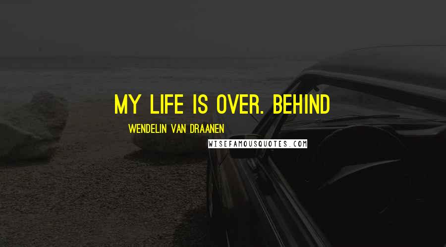 Wendelin Van Draanen Quotes: My life is over. Behind