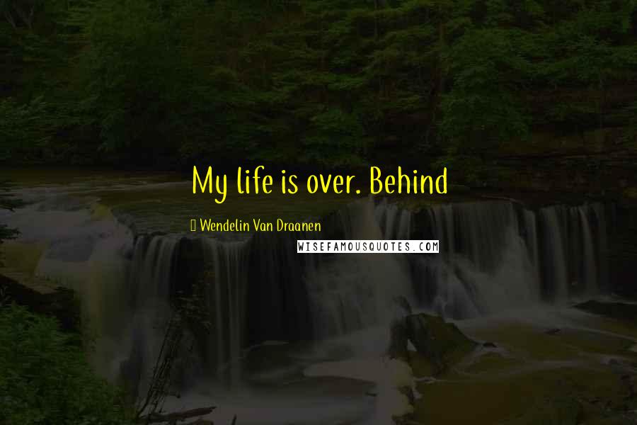 Wendelin Van Draanen Quotes: My life is over. Behind
