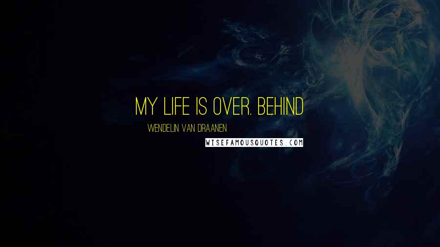 Wendelin Van Draanen Quotes: My life is over. Behind
