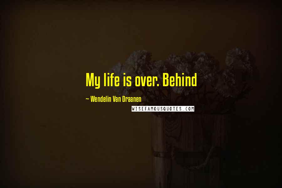 Wendelin Van Draanen Quotes: My life is over. Behind