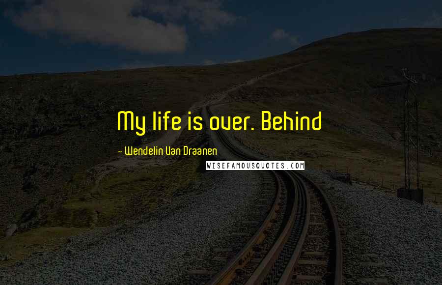 Wendelin Van Draanen Quotes: My life is over. Behind