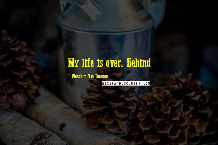 Wendelin Van Draanen Quotes: My life is over. Behind