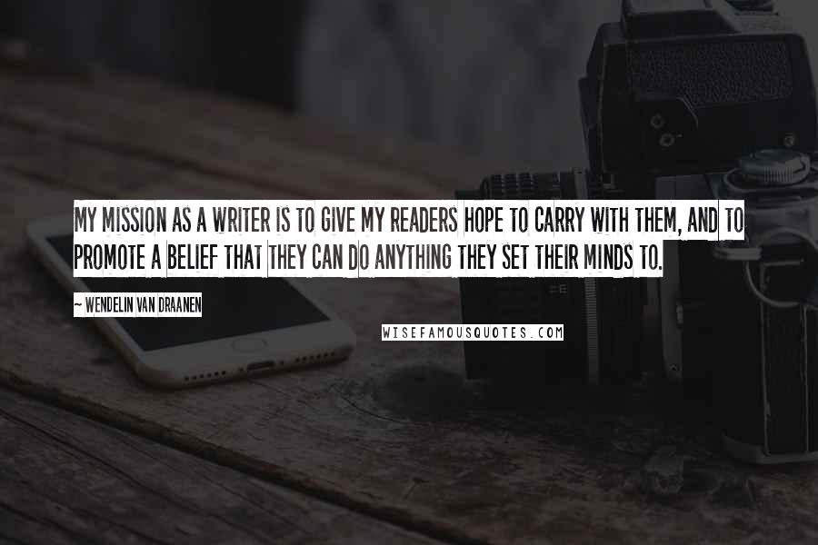 Wendelin Van Draanen Quotes: My mission as a writer is to give my readers hope to carry with them, and to promote a belief that they can do anything they set their minds to.