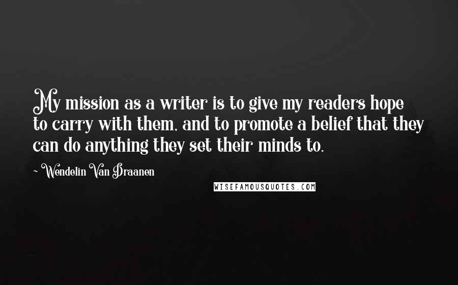 Wendelin Van Draanen Quotes: My mission as a writer is to give my readers hope to carry with them, and to promote a belief that they can do anything they set their minds to.