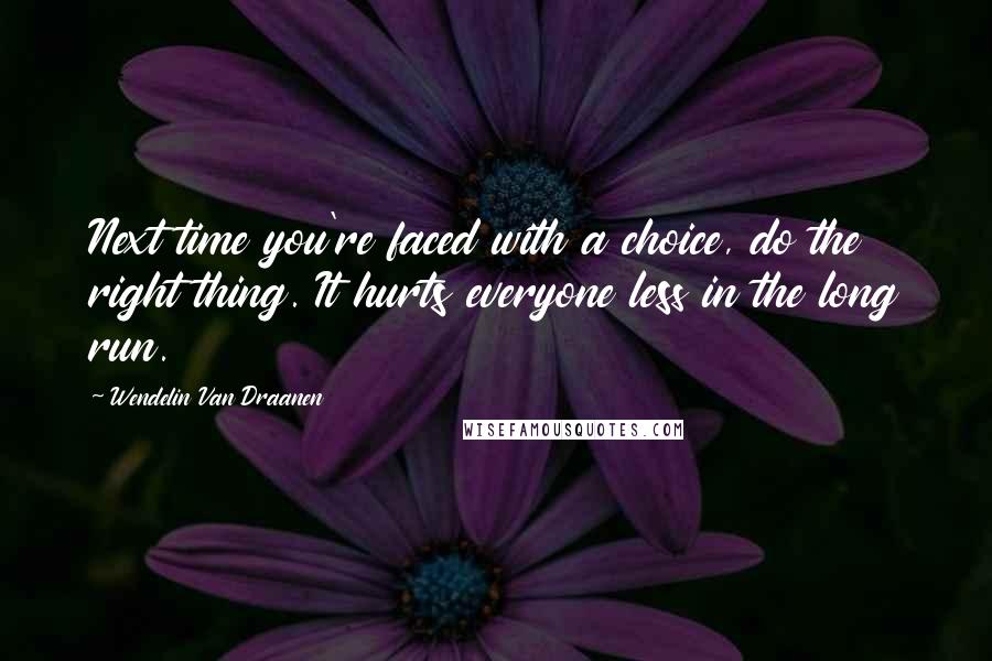 Wendelin Van Draanen Quotes: Next time you're faced with a choice, do the right thing. It hurts everyone less in the long run.
