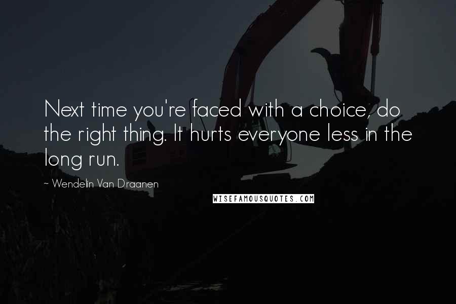 Wendelin Van Draanen Quotes: Next time you're faced with a choice, do the right thing. It hurts everyone less in the long run.