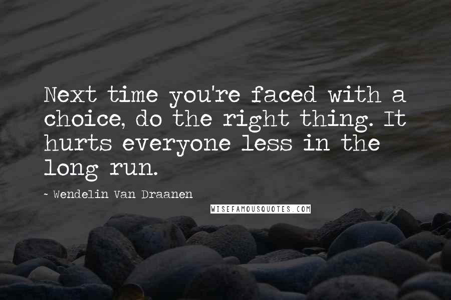 Wendelin Van Draanen Quotes: Next time you're faced with a choice, do the right thing. It hurts everyone less in the long run.
