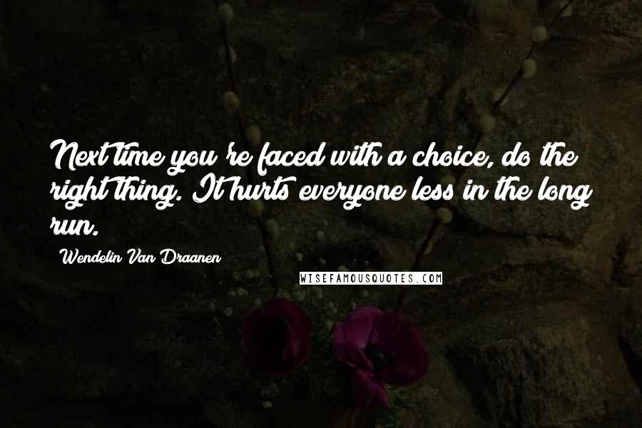 Wendelin Van Draanen Quotes: Next time you're faced with a choice, do the right thing. It hurts everyone less in the long run.