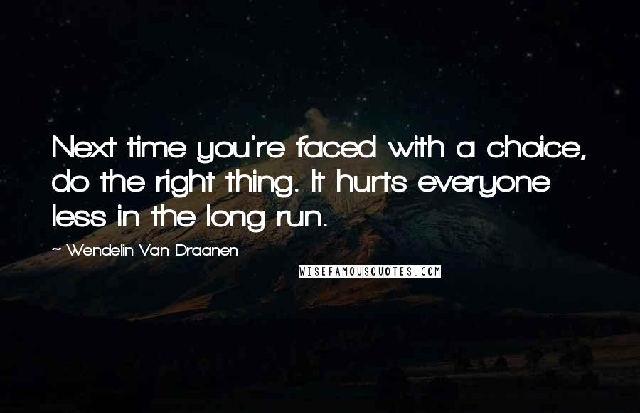 Wendelin Van Draanen Quotes: Next time you're faced with a choice, do the right thing. It hurts everyone less in the long run.