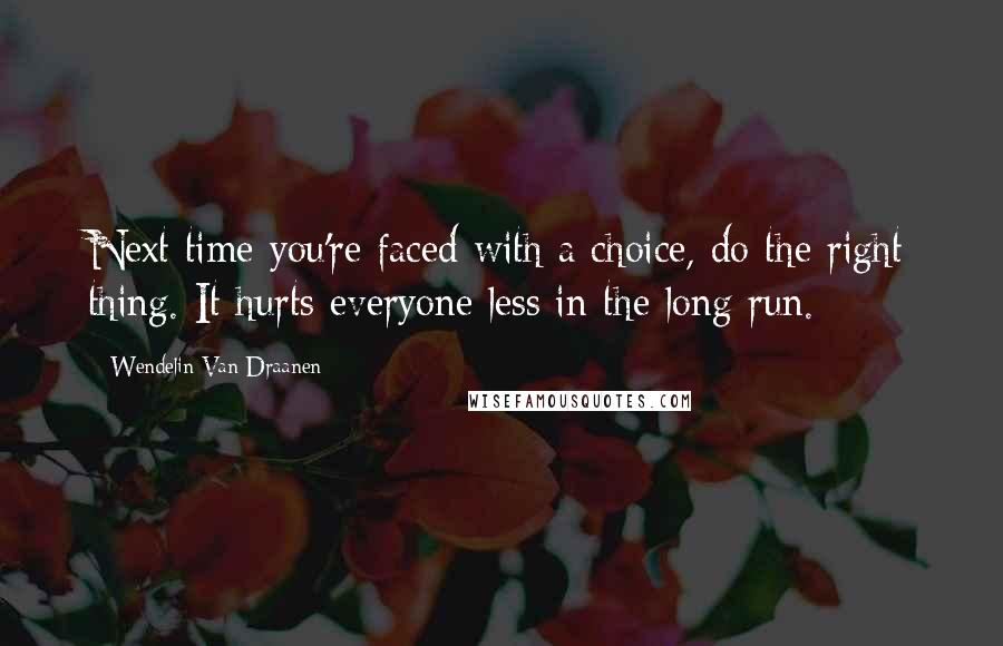 Wendelin Van Draanen Quotes: Next time you're faced with a choice, do the right thing. It hurts everyone less in the long run.