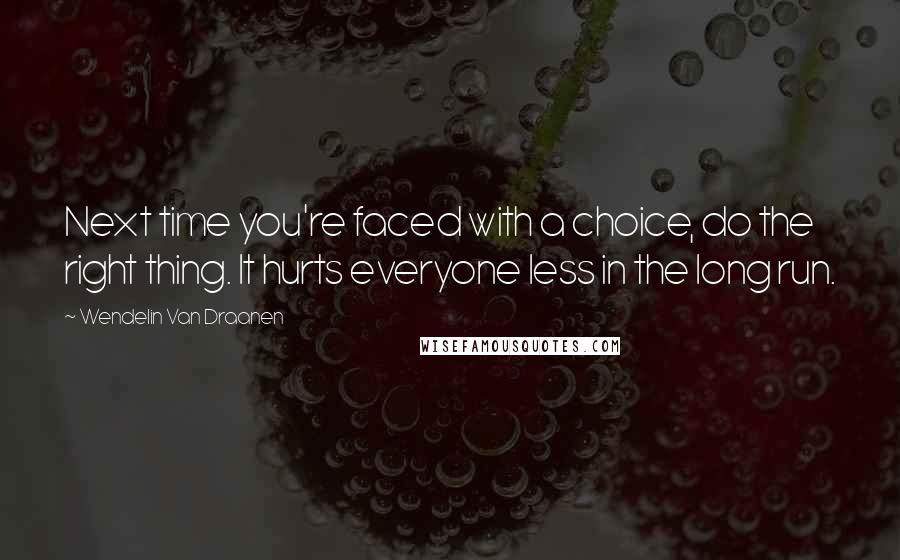 Wendelin Van Draanen Quotes: Next time you're faced with a choice, do the right thing. It hurts everyone less in the long run.