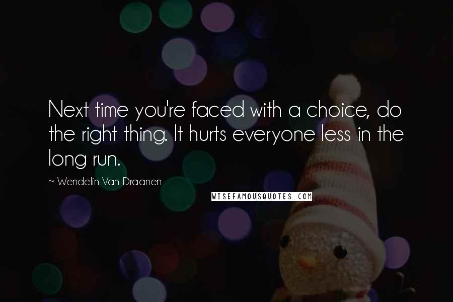Wendelin Van Draanen Quotes: Next time you're faced with a choice, do the right thing. It hurts everyone less in the long run.
