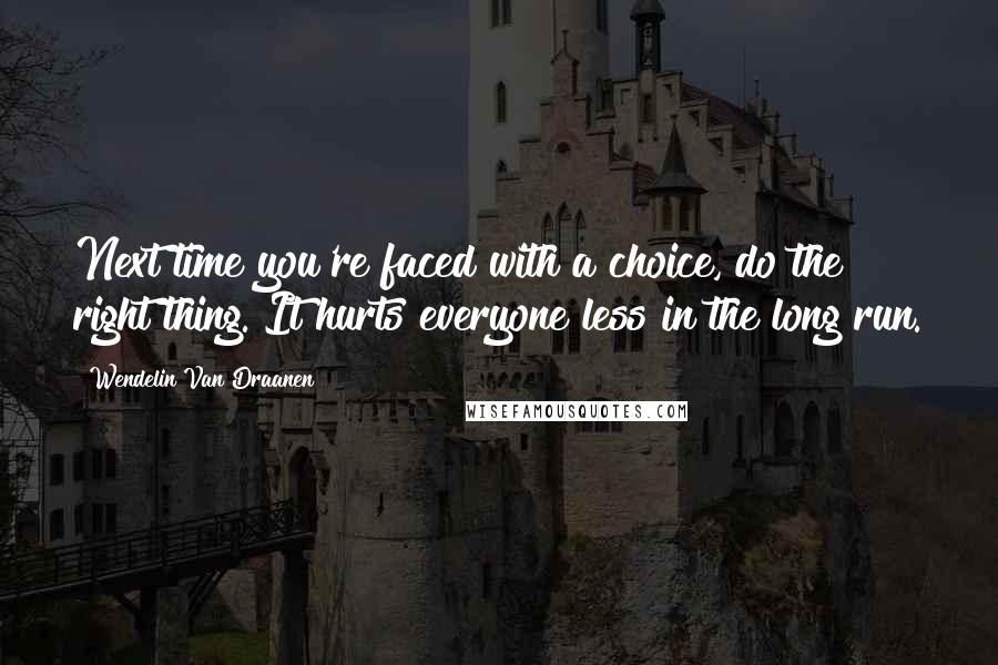 Wendelin Van Draanen Quotes: Next time you're faced with a choice, do the right thing. It hurts everyone less in the long run.