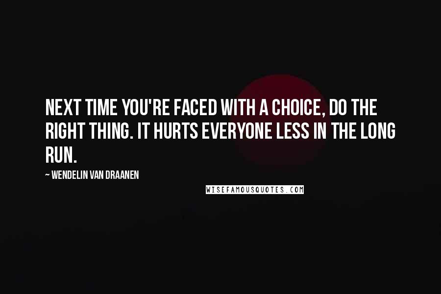 Wendelin Van Draanen Quotes: Next time you're faced with a choice, do the right thing. It hurts everyone less in the long run.