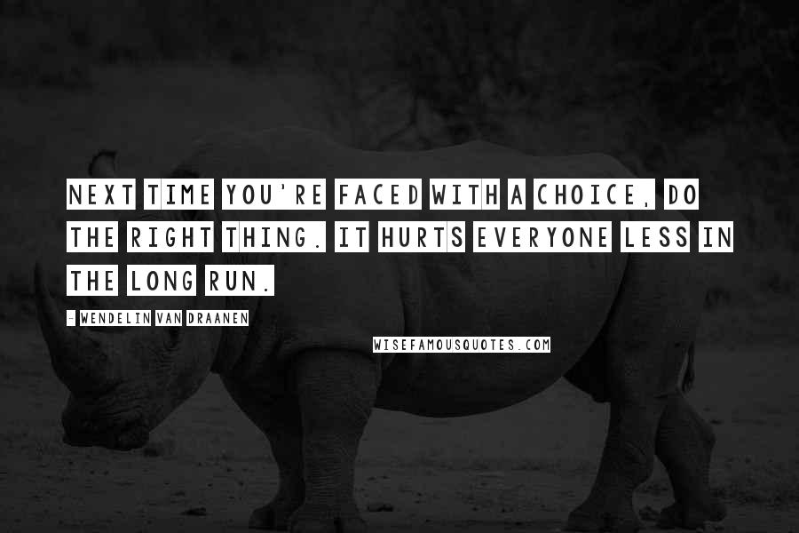 Wendelin Van Draanen Quotes: Next time you're faced with a choice, do the right thing. It hurts everyone less in the long run.