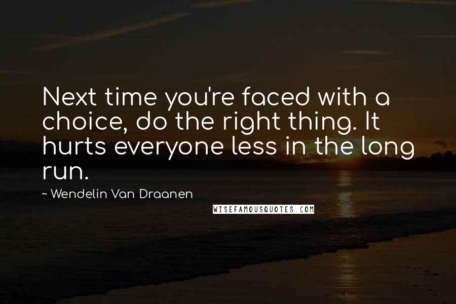 Wendelin Van Draanen Quotes: Next time you're faced with a choice, do the right thing. It hurts everyone less in the long run.