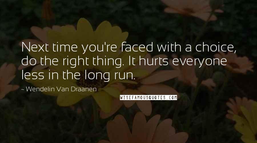 Wendelin Van Draanen Quotes: Next time you're faced with a choice, do the right thing. It hurts everyone less in the long run.