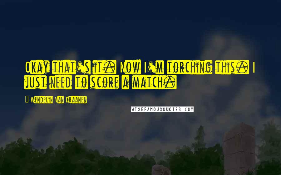 Wendelin Van Draanen Quotes: Okay that's it. Now I'm torching this. I just need to score a match.